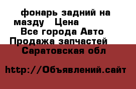 фонарь задний на мазду › Цена ­ 12 000 - Все города Авто » Продажа запчастей   . Саратовская обл.